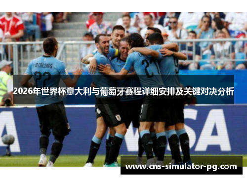 2026年世界杯意大利与葡萄牙赛程详细安排及关键对决分析