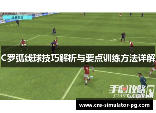 C罗弧线球技巧解析与要点训练方法详解