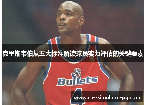 克里斯韦伯从五大标准解读球员实力评估的关键要素 克里斯韦伯从五大标准解读球员实力评估的关键要素