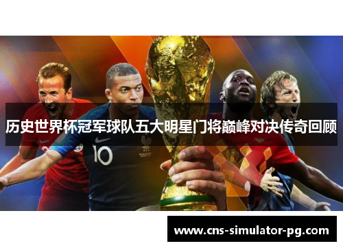 历史世界杯冠军球队五大明星门将巅峰对决传奇回顾 历史世界杯冠军球队五大明星门将巅峰对决传奇回顾