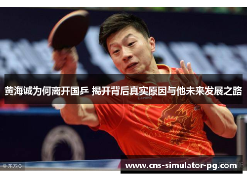 黄海诚为何离开国乒 揭开背后真实原因与他未来发展之路 黄海诚为何离开国乒 揭开背后真实原因与他未来发展之路