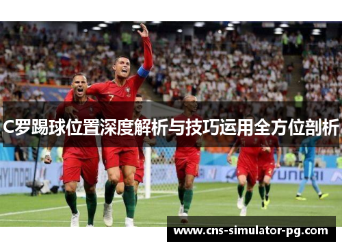 C罗踢球位置深度解析与技巧运用全方位剖析