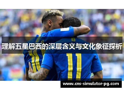 理解五星巴西的深层含义与文化象征探析