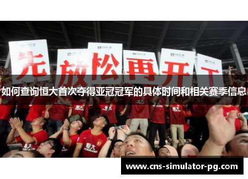 如何查询恒大首次夺得亚冠冠军的具体时间和相关赛季信息 如何查询恒大首次夺得亚冠冠军的具体时间和相关赛季信息