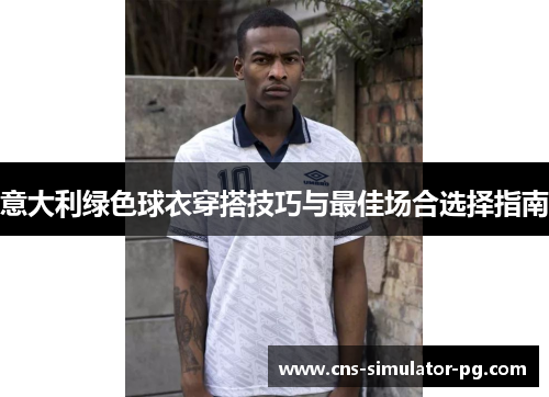 意大利绿色球衣穿搭技巧与最佳场合选择指南