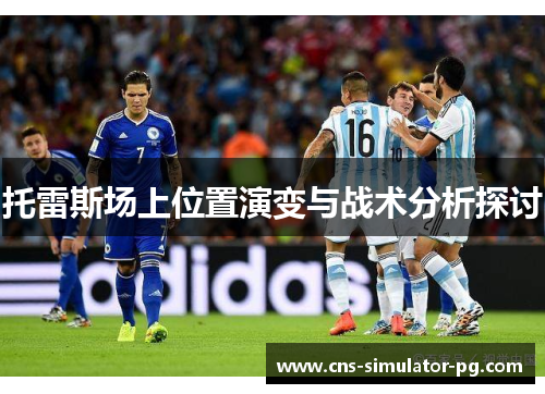 托雷斯场上位置演变与战术分析探讨