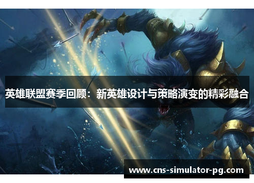 英雄联盟赛季回顾:新英雄设计与策略演变的精彩融合 英雄联盟赛季回顾:新英雄设计与策略演变的精彩融合