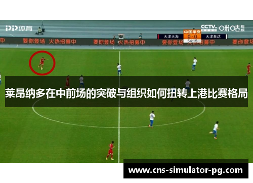 莱昂纳多在中前场的突破与组织如何扭转上港比赛格局