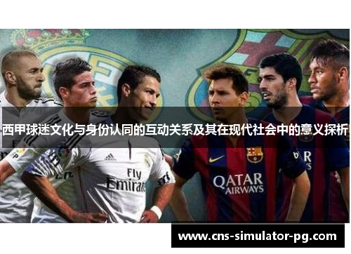 西甲球迷文化与身份认同的互动关系及其在现代社会中的意义探析