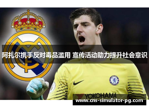 阿扎尔携手反对毒品滥用 宣传活动助力提升社会意识