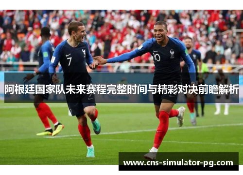 阿根廷国家队未来赛程完整时间与精彩对决前瞻解析 阿根廷国家队未来赛程完整时间与精彩对决前瞻解析