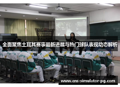 全面聚焦土耳其赛事最新进展与热门球队表现动态解析