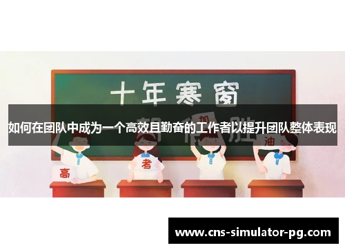 如何在团队中成为一个高效且勤奋的工作者以提升团队整体表现 如何在团队中成为一个高效且勤奋的工作者以提升团队整体表现