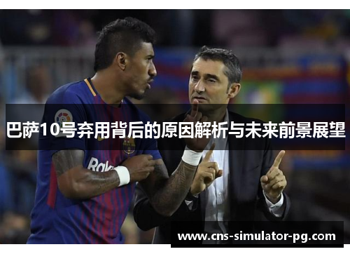 巴萨10号弃用背后的原因解析与未来前景展望