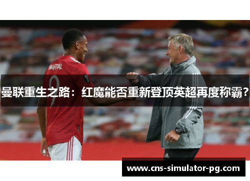 曼联重生之路:红魔能否重新登顶英超再度称霸? 曼联重生之路:红魔能否重新登顶英超再度称霸?