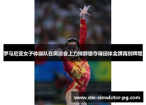 罗马尼亚女子体操队在奥运会上力挫群雄夺得团体金牌再创辉煌