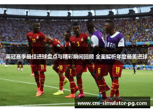 英冠赛季最佳进球盘点与精彩瞬间回顾 全面解析年度最美进球