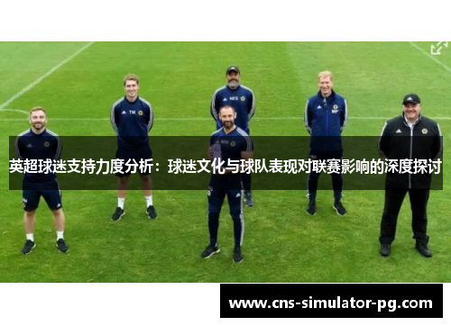 英超球迷支持力度分析：球迷文化与球队表现对联赛影响的深度探讨