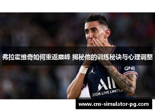 弗拉霍维奇如何重返巅峰 揭秘他的训练秘诀与心理调整