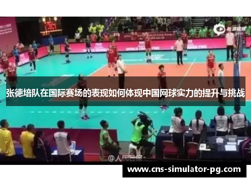 张德培队在国际赛场的表现如何体现中国网球实力的提升与挑战