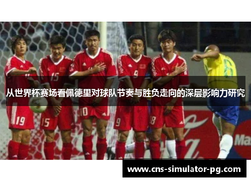 从世界杯赛场看佩德里对球队节奏与胜负走向的深层影响力研究 从世界杯赛场看佩德里对球队节奏与胜负走向的深层影响力研究