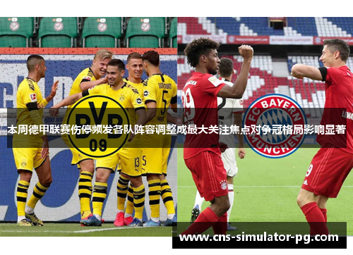 本周德甲联赛伤停频发各队阵容调整成最大关注焦点对争冠格局影响显著