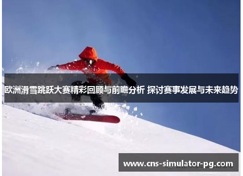 欧洲滑雪跳跃大赛精彩回顾与前瞻分析 探讨赛事发展与未来趋势 欧洲滑雪跳跃大赛精彩回顾与前瞻分析 探讨赛事发展与未来趋势