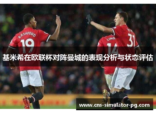 基米希在欧联杯对阵曼城的表现分析与状态评估