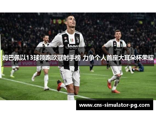 姆巴佩以13球领跑欧冠射手榜 力争个人首座大耳朵杯荣耀