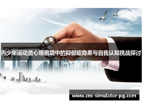 青少年运动员心理困境中的抑郁症隐患与自我认知挑战探讨 青少年运动员心理困境中的抑郁症隐患与自我认知挑战探讨