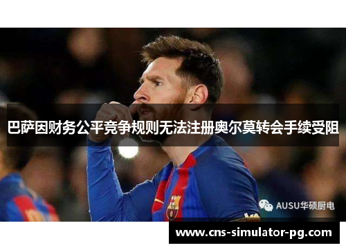 巴萨因财务公平竞争规则无法注册奥尔莫转会手续受阻