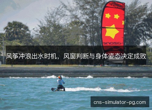 风筝冲浪出水时机,风窗判断与身体姿态决定成败 风筝冲浪出水时机,风窗判断与身体姿态决定成败