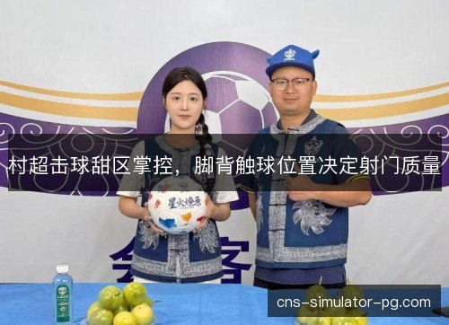 村超击球甜区掌控，脚背触球位置决定射门质量